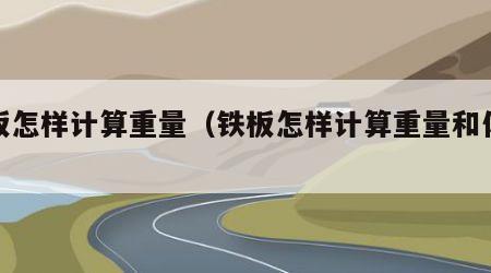 铁板怎样计算重量（铁板怎样计算重量和体积）