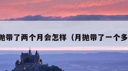 月抛带了两个月会怎样（月抛带了一个多月）