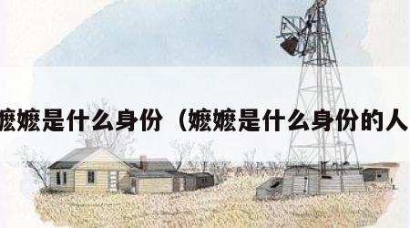 嬷嬷是什么身份（嬷嬷是什么身份的人）