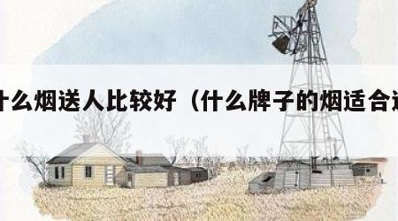买什么烟送人比较好（什么牌子的烟适合送人）