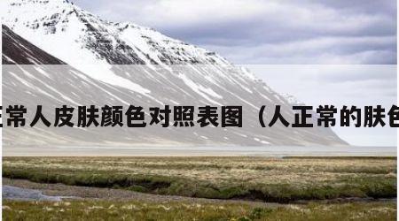 正常人皮肤颜色对照表图（人正常的肤色）