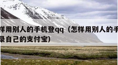 怎样用别人的手机登qq（怎样用别人的手机登录自己的支付宝）