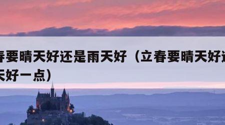 立春要晴天好还是雨天好（立春要晴天好还是雨天好一点）