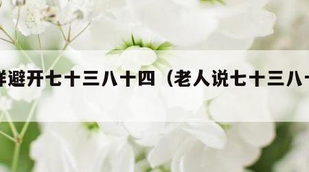 怎样避开七十三八十四（老人说七十三八十四）