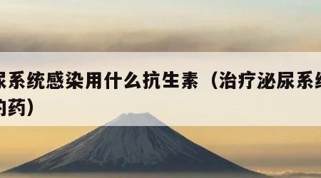 泌尿系统感染用什么抗生素（治疗泌尿系统感染的药）