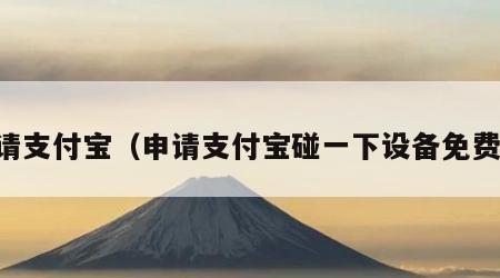 申请支付宝（申请支付宝碰一下设备免费吗）