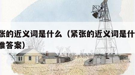 紧张的近义词是什么（紧张的近义词是什么 标准答案）