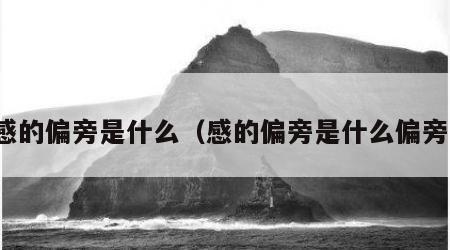 感的偏旁是什么（感的偏旁是什么偏旁）