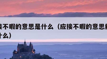 应接不暇的意思是什么（应接不暇的意思解释是什么）