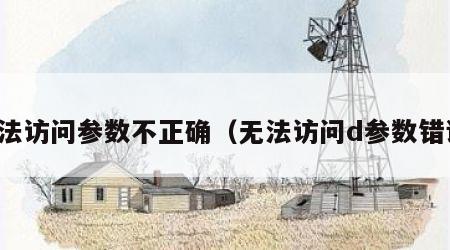 无法访问参数不正确（无法访问d参数错误）