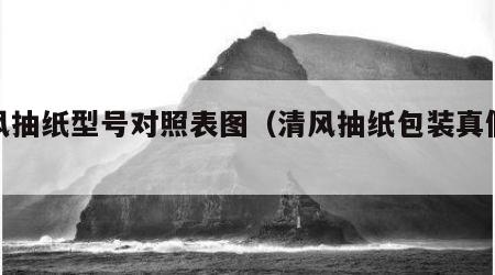 清风抽纸型号对照表图（清风抽纸包装真假对比）