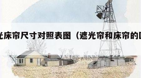 遮光床帘尺寸对照表图（遮光帘和床帘的区别）