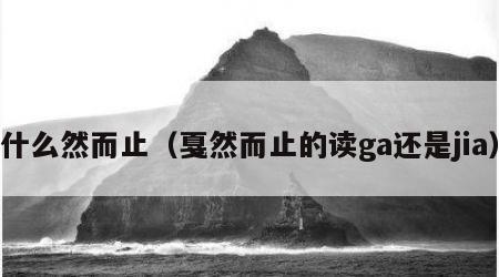 什么然而止（戛然而止的读ga还是jia）