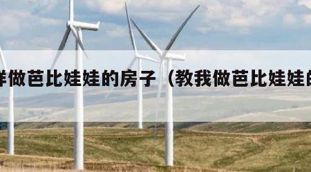 怎样做芭比娃娃的房子（教我做芭比娃娃的房子）