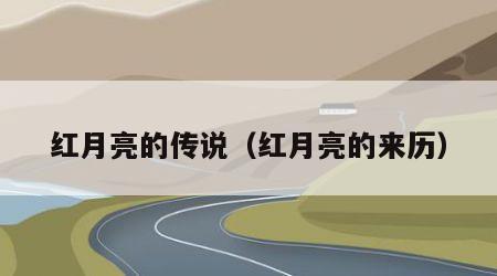 红月亮的传说（红月亮的来历）
