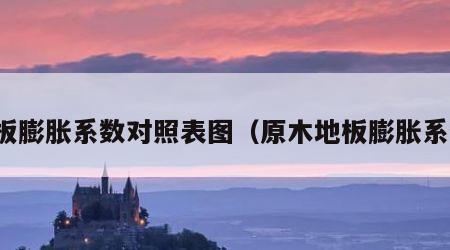 地板膨胀系数对照表图（原木地板膨胀系数）