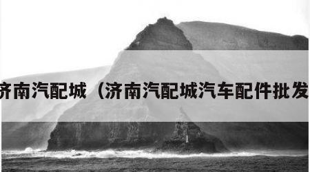 济南汽配城（济南汽配城汽车配件批发）