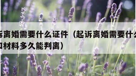 起诉离婚需要什么证件（起诉离婚需要什么证件和材料多久能判离）