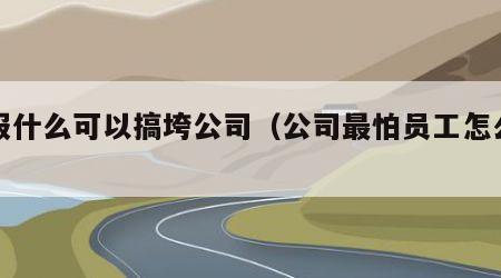 举报什么可以搞垮公司（公司最怕员工怎么闹）