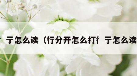 彳亍怎么读（行分开怎么打彳亍怎么读）