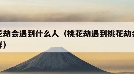 桃花劫会遇到什么人（桃花劫遇到桃花劫会怎么样）