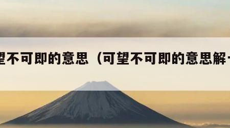 可望不可即的意思（可望不可即的意思解一肖）