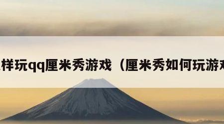怎样玩qq厘米秀游戏（厘米秀如何玩游戏）