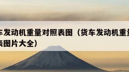 货车发动机重量对照表图（货车发动机重量对照表图片大全）
