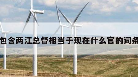 包含两江总督相当于现在什么官的词条
