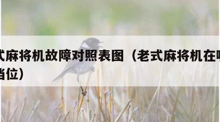 老式麻将机故障对照表图（老式麻将机在哪里调档位）