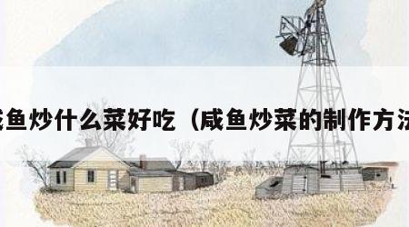 咸鱼炒什么菜好吃（咸鱼炒菜的制作方法）