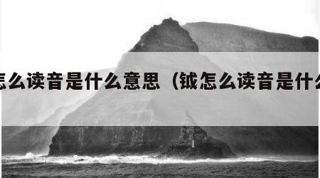 钺怎么读音是什么意思（钺怎么读音是什么读）