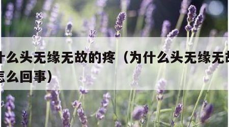 为什么头无缘无故的疼（为什么头无缘无故的疼怎么回事）