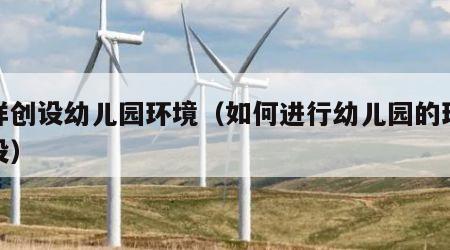 怎样创设幼儿园环境（如何进行幼儿园的环境创设）
