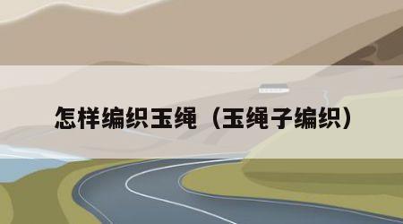 怎样编织玉绳（玉绳子编织）