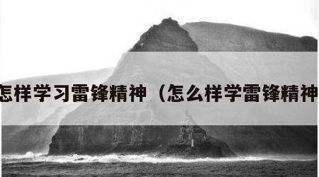 怎样学习雷锋精神（怎么样学雷锋精神）