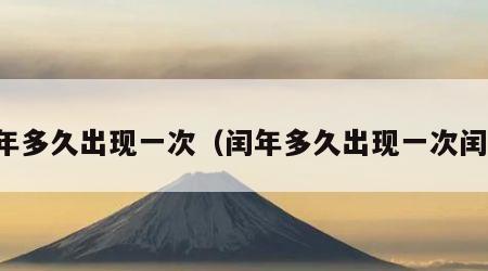 闰年多久出现一次（闰年多久出现一次闰月）
