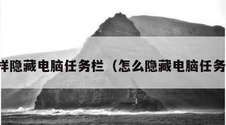 怎样隐藏电脑任务栏（怎么隐藏电脑任务栏）