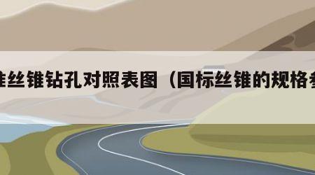 标准丝锥钻孔对照表图（国标丝锥的规格参数）