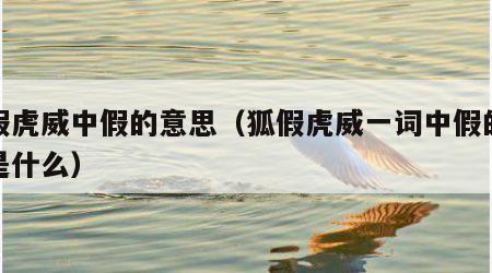 狐假虎威中假的意思（狐假虎威一词中假的意思是什么）