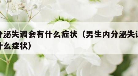 内分泌失调会有什么症状（男生内分泌失调会有什么症状）