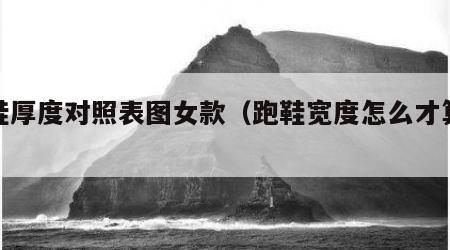 跑鞋厚度对照表图女款（跑鞋宽度怎么才算合适）