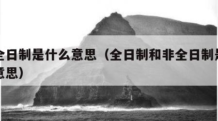 非全日制是什么意思（全日制和非全日制是什么意思）