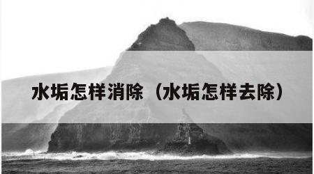 水垢怎样消除（水垢怎样去除）