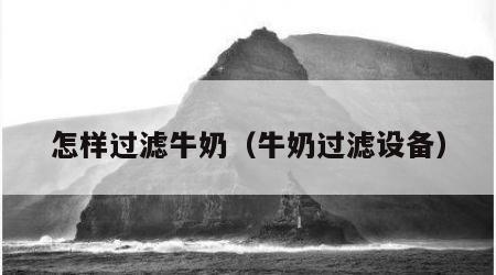 怎样过滤牛奶（牛奶过滤设备）