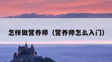 怎样做营养师（营养师怎么入门）