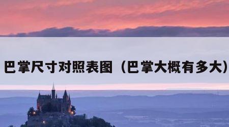 巴掌尺寸对照表图（巴掌大概有多大）