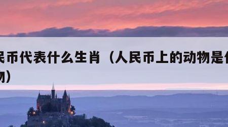 人民币代表什么生肖（人民币上的动物是什么动物）