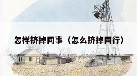 怎样挤掉同事（怎么挤掉同行）