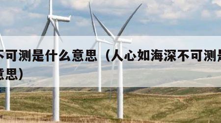 深不可测是什么意思（人心如海深不可测是什么意思）
